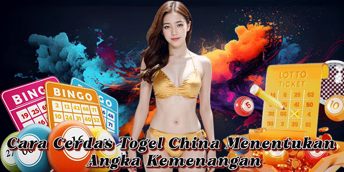 Cara Cerdas Togel China Menentukan Angka Kemenangan